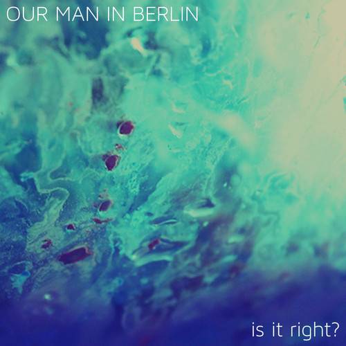 [Premiere] Our Man In Berlin - Is It Right? EP